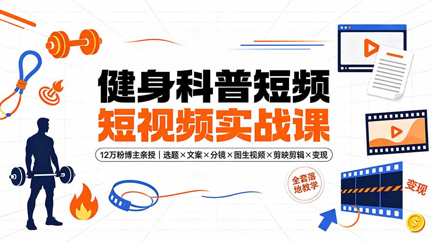 （19312期）健身科普短视频实战课-12万粉博主亲授｜选题×文案×分镜×图生视频×剪映剪辑×变现，全套落地教学-知享资源网