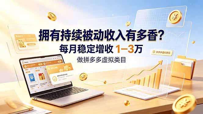 （19141期）拥有持续被动收入有多香？做拼多多虚拟类目，每月稳定增收 1-3 万-知享资源网