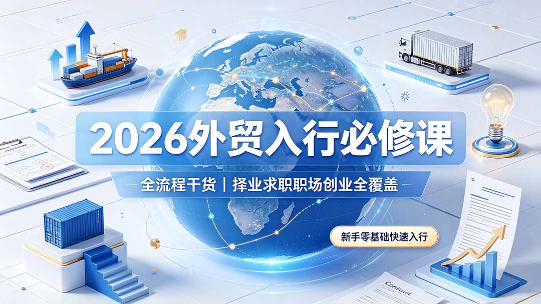 （19167期）2026外贸入行必修课｜全流程干货，择业求职职场创业全覆盖，新手零基础快速入行-知享资源网