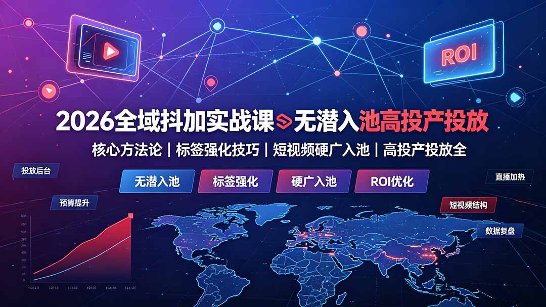 （19341期）2026全域抖加实战课：无潜入池核心方法论｜标签强化技巧｜短视频硬广入池｜高投产投放全教程-知享资源网