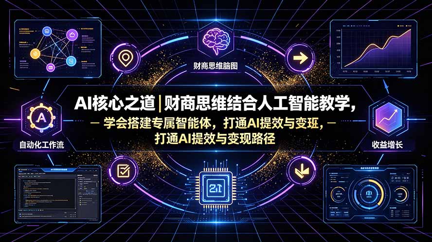 （19542期）AI核心之道｜财商思维结合人工智能教学，学会搭建专属智能体，打通AI提效与变现路径-知享资源网