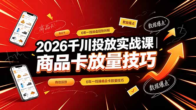 （19171期）2026千川投放实战课｜6年一线操盘经验拆解，通俗讲解全域投放，吃透商品卡放量技巧-知享资源网