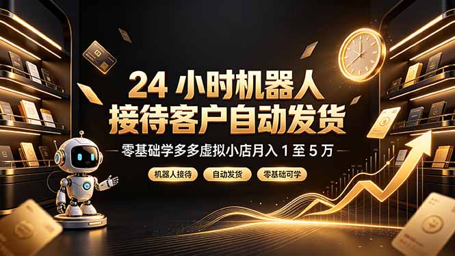 （19491期）24 小时机器人接待客户自动发货，零基础学多多虚拟小店月入 1 至 5 万-知享资源网