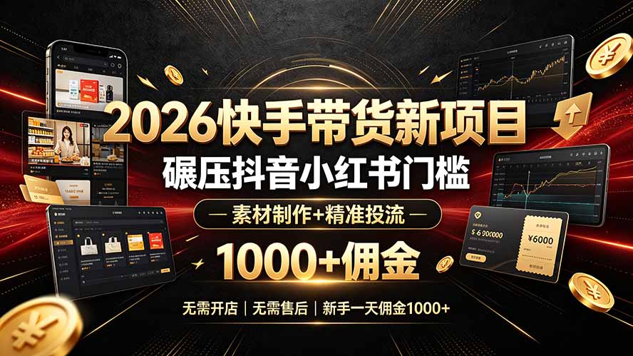 （19175期）2026快手带货新项目｜碾压抖音小红书门槛，素材制作+精准投流，无需开店，无需售后，新手一天佣金1000+-知享资源网