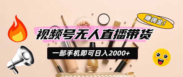 （19578期）视频号无人直播带货，一部手机即可日入2000+，躺赚商家CPS佣金-知享资源网