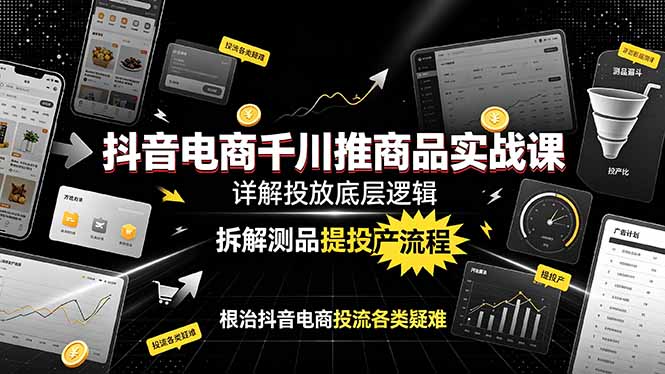 （19177期）抖音电商千川推商品实战课：详解投放底层逻辑，拆解测品提投产流程，根治抖音电商投流各类疑难-知享资源网