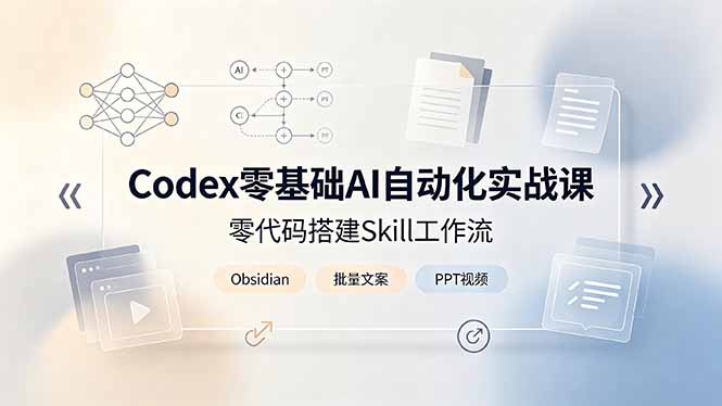 （19204期）Codex零基础AI自动化实战课，零代码搭建Skill工作流，搭配Obsidian批量制作文案PPT视频-知享资源网