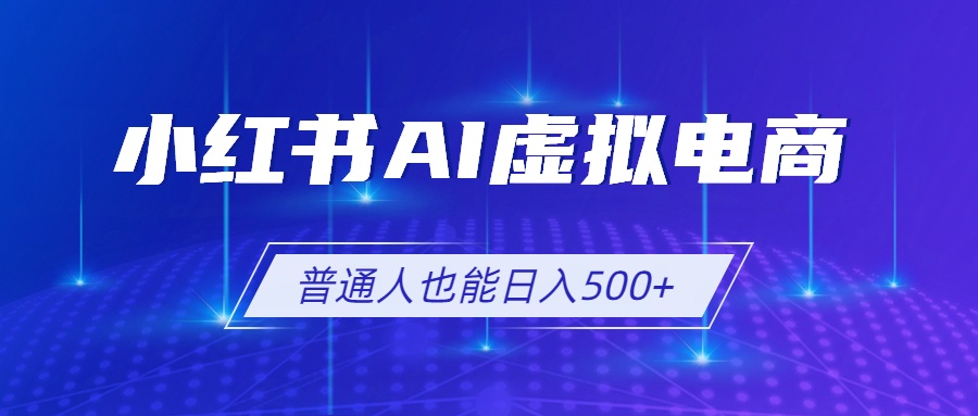 （19230期）小红书AI虚拟电商2.0，AI软件+SEO技术，单店日入500+，可多店铺矩阵放大-知享资源网