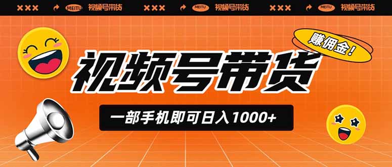 （19366期）视频号带货，一部手机即可日入1000+，无人直播玩法轻松躺赚带货佣金-知享资源网
