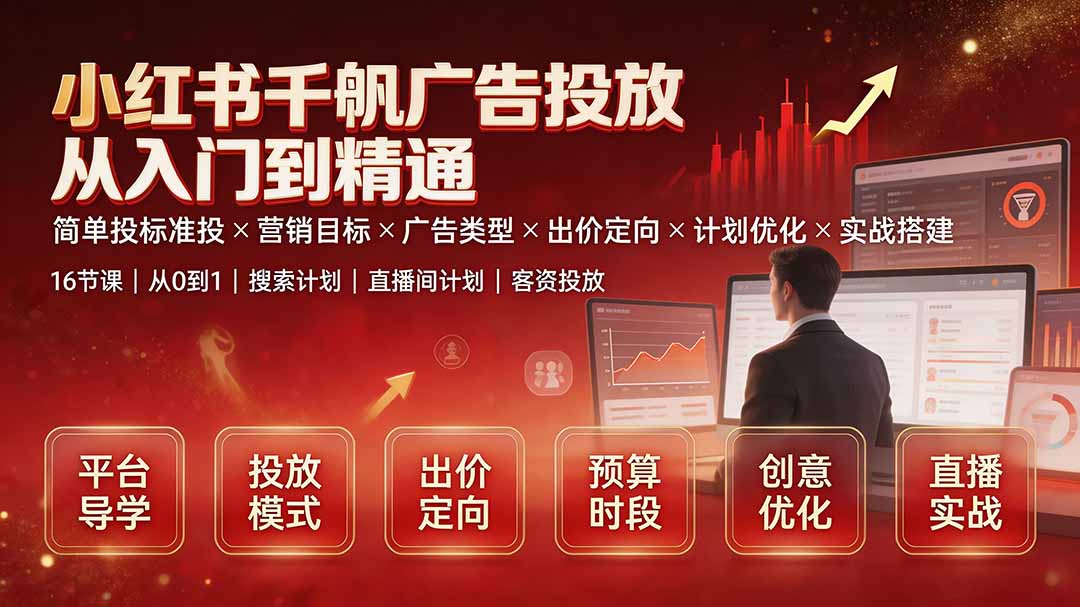 （19596期）小红书千帆广告投放从入门到精通：简单投标准投×营销目标×广告类型×出价定向×计划优化×实战搭建-知享资源网