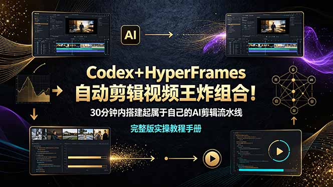 （19178期）Codex＋HyperFrames自动剪辑视频王炸组合！30分钟内搭建起属于自己的AI剪辑流水线（完整版实操教程手册）-知享资源网