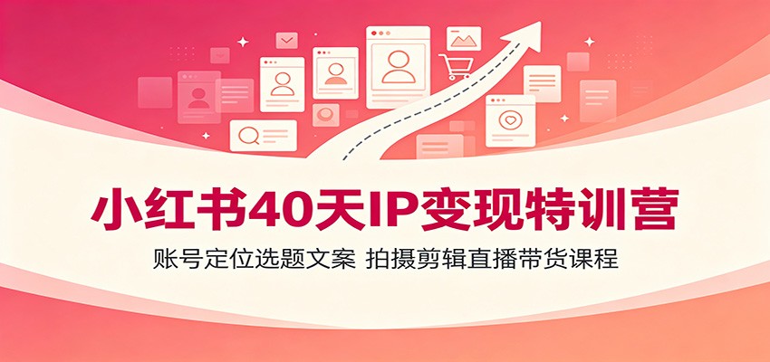 小红书40天IP变现特训营：账号定位选题文案，拍摄剪辑直播带货课程-知享资源网