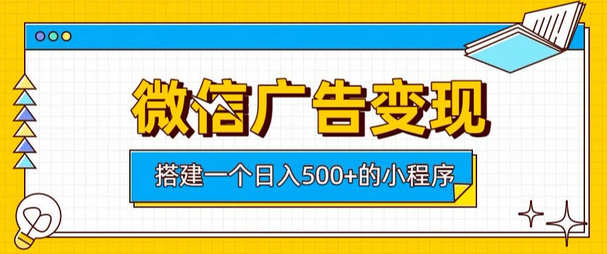 微信广告变现，轻松日入500+，搭建实用小程序，客户长期稳定使用，躺賺广告收益【揭秘】-知享资源网