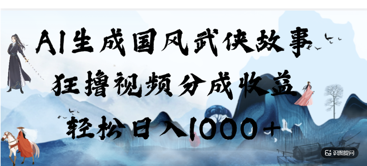 AI生成国风武侠故事，狂撸分成视频收益，轻松日入1000+【可多平台分发】！-知享资源网