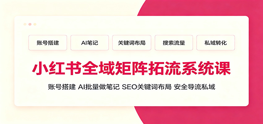 小红书全域矩阵拓流系统课：账号搭建、AI批量做笔记，SEO关键词布局、安全导流私域-知享资源网
