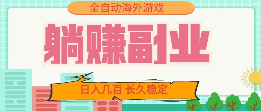 全自动海外游戏躺赚副业：日入几百，长久稳定，小白可操作！-知享资源网