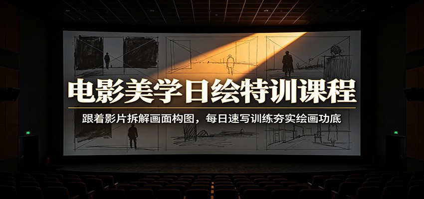 电影美学日绘特训课程：跟着影片拆解画面构图，每日速写训练夯实绘画功底-知享资源网