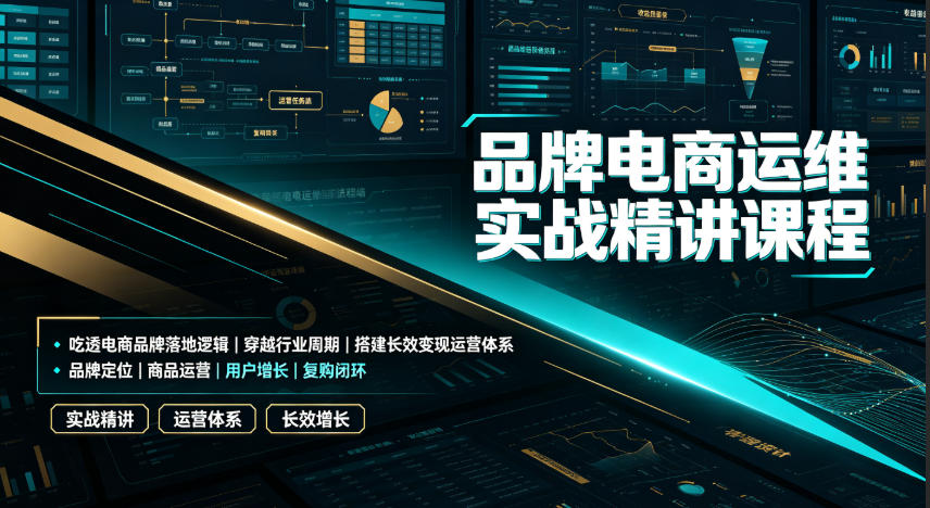 品牌电商运维实战精讲课程｜吃透电商品牌落地逻辑、穿越行业周期、搭建长效变现运营体系-知享资源网