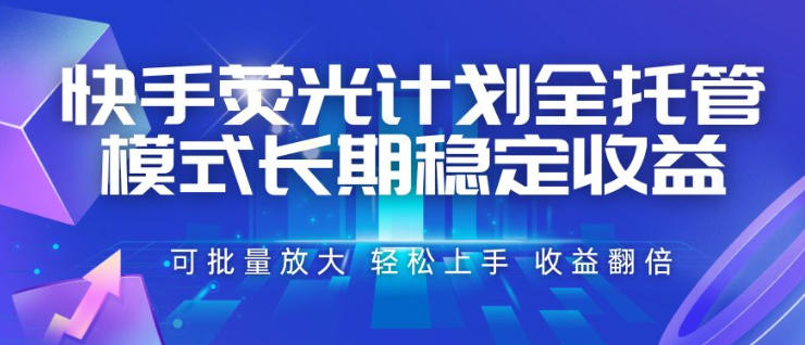 快手荧光计划全托管模式，长期稳定收益，一部手机可批量做，轻松上手，收益翻倍【揭秘】-知享资源网