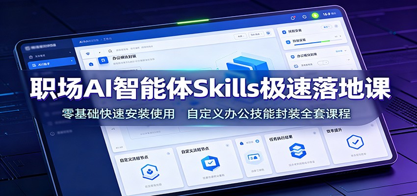 职场AI智能体Skills极速落地课：零基础快速安装使用，自定义办公技能封装全套课程-知享资源网