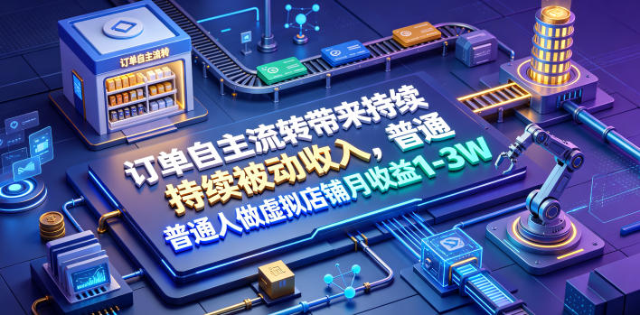 订单自主流转带来持续被动收入，普通人做虚拟店铺月收益1-3W【揭秘】-知享资源网