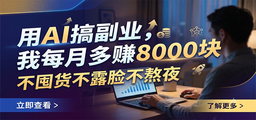 用AI搞副业，我每月多赚8000块，不囤货不露脸不熬夜-知享资源网