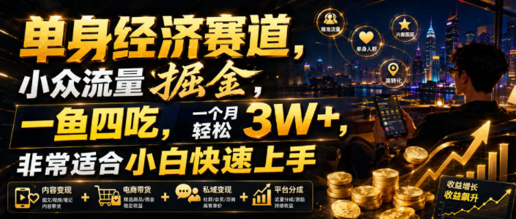 单身经济赛道，小众流量掘金，一鱼四吃，一个月轻松3W+，非常适合小白快速上手【揭秘】-知享资源网