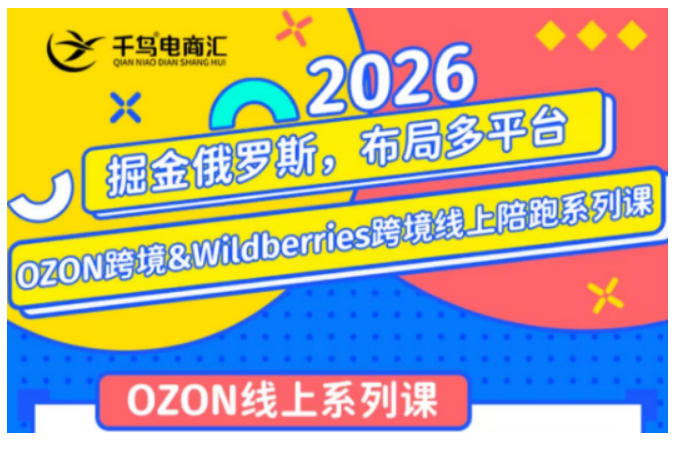 千鸟跨境·26年OZON&wildberries跨境店线上陪跑训练营，兼顾新手入门与高阶进阶，帮助卖家高效布局俄罗斯市场（更新）-知享资源网