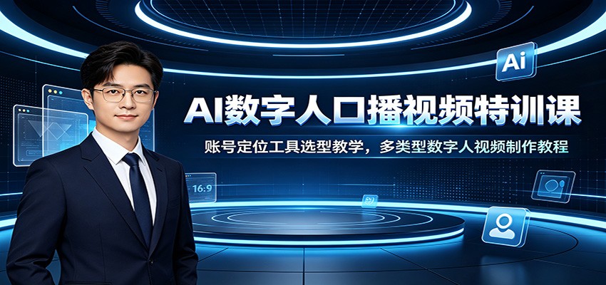 AI数字人口播视频特训课：账号定位工具选型教学，多类型数字人视频制作教程-知享资源网
