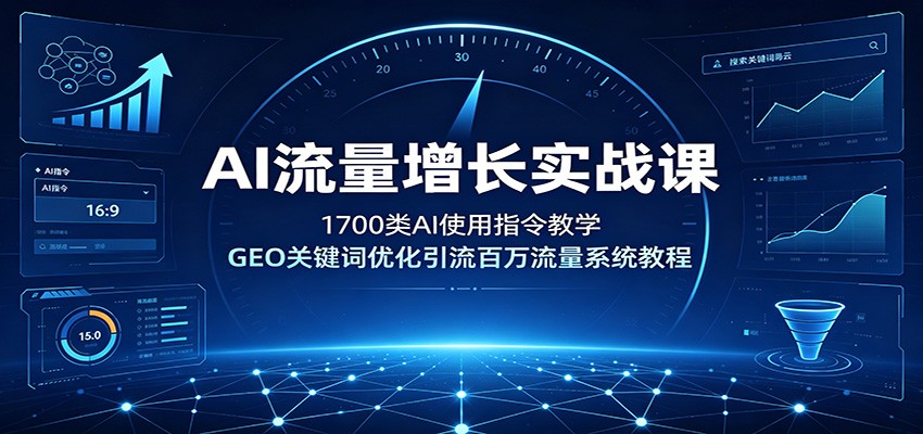 AI流量增长实战课：1700类AI使用指令教学，GEO关键词优化引流百万流量系统教程-知享资源网