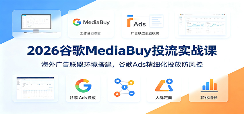 2026谷歌MediaBuy投流实战课：海外广告联盟环境搭建，谷歌Ads精细化投放防风控-知享资源网