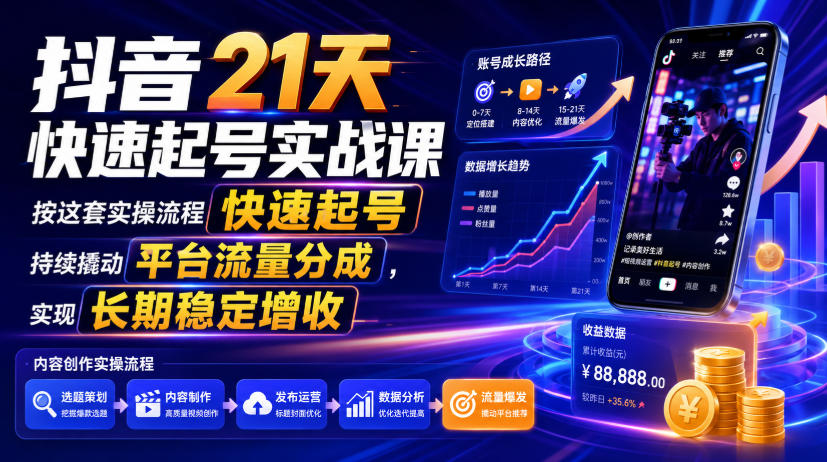 抖音21天快速起号实战课，按这套实操流程快速起号，持续撬动平台流量分成，实现长期稳定增收-知享资源网