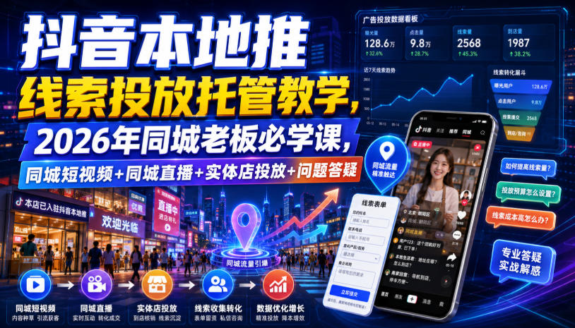 抖音本地推线索投放托管教学，2026年同城老板必学课，同城短视频+同城直播+实体店投放+问题答疑-知享资源网