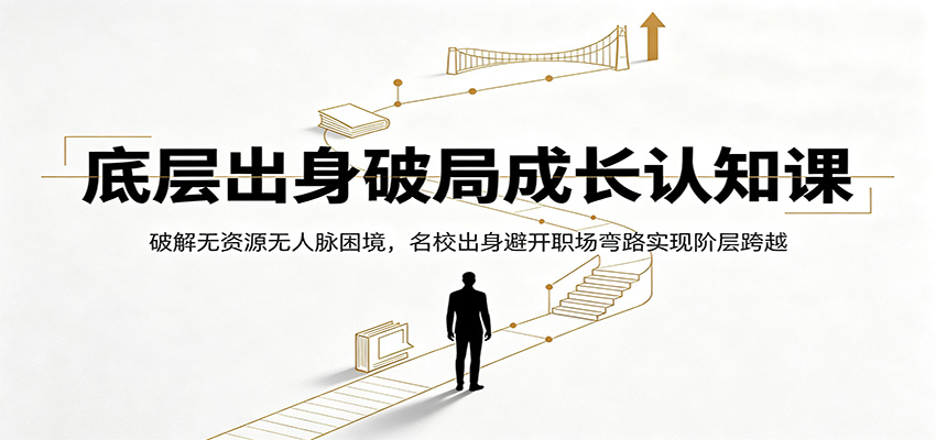 底层出身破局成长认知课：破解无资源无人脉困境，名校出身避开职场弯路实现阶层跨越-知享资源网
