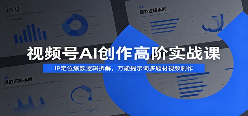视频号AI创作高阶实战课：IP定位爆款逻辑拆解，万能提示词多题材视频制作-知享资源网