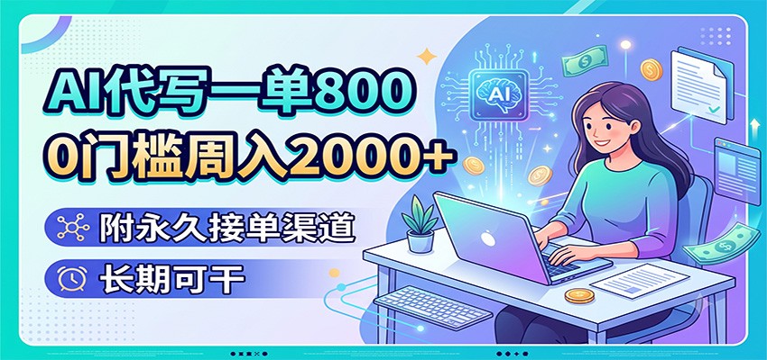 AI代写一单800，0门槛周入2000+，附永久接单渠道，长期可干-知享资源网