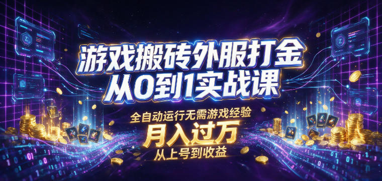 游戏搬砖外服打金从0到1实战课，从上号到收益，全自动运行无需游戏经验，月入过1W【揭秘】-知享资源网
