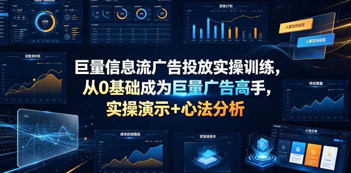 巨量信息流广告投放实操训练，从0基础成为巨量广告高手，实操演示+心法分析-知享资源网