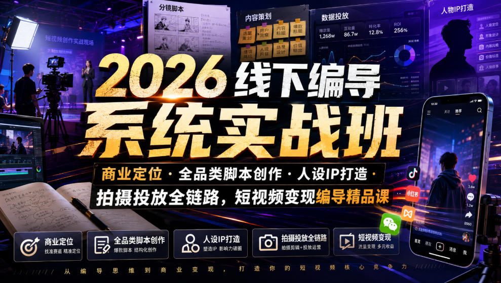 2026线下编导系统实战班｜商业定位・全品类脚本创作・人设IP打造・拍摄投放全链路，短视频变现编导精品课-知享资源网