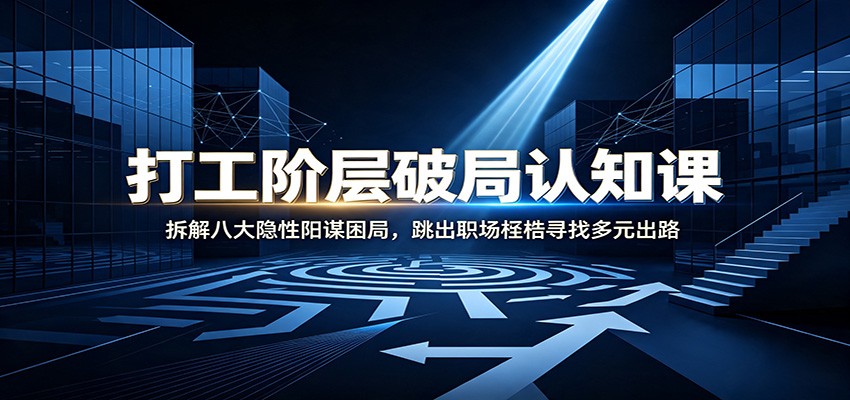 打工阶层破局认知：拆解八大隐性阳谋困局，跳出职场桎梏寻找多元出路-知享资源网