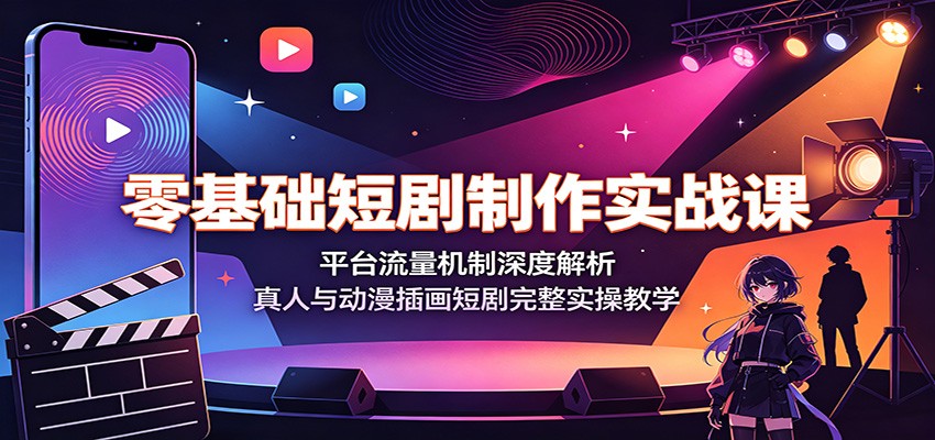 零基础短剧制作实战课：平台流量机制深度解析，真人与动漫插画短剧完整实操教学-知享资源网