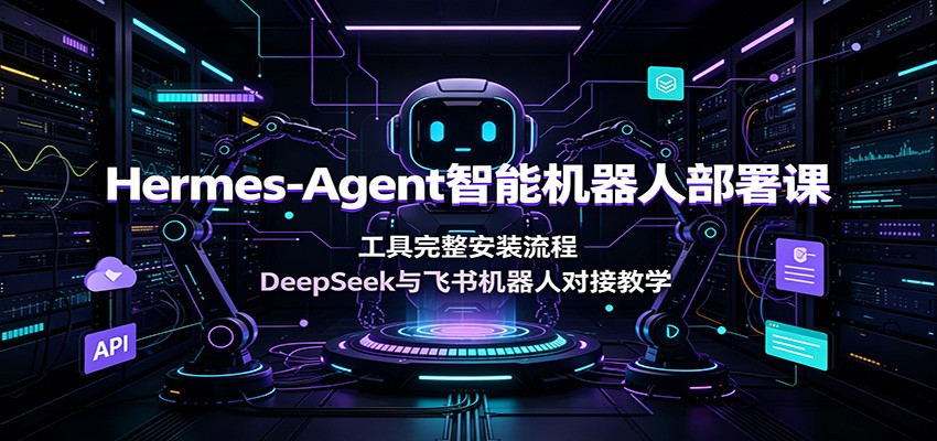 Hermes-Agent智能机器人部署课：工具完整安装流程，DeepSeek与飞书机器人对接教学-知享资源网