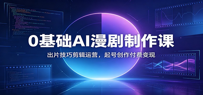 0基础AI漫剧制作课：出片技巧剪辑运营，起号创作付费变现-知享资源网