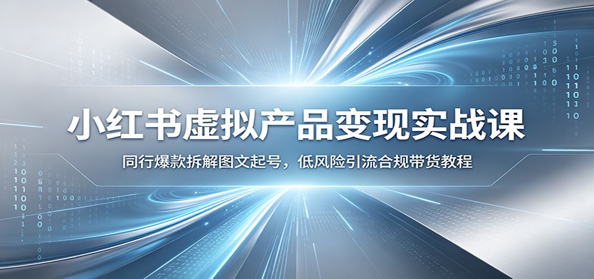 小红书虚拟产品变现实战课：同行爆款拆解图文起号，低风险引流合规带货教程-知享资源网