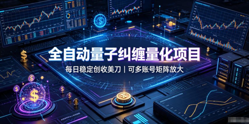 全自动量子纠缠量化项目，每日稳定创收美刀，可多账号矩阵放大【揭秘】-知享资源网