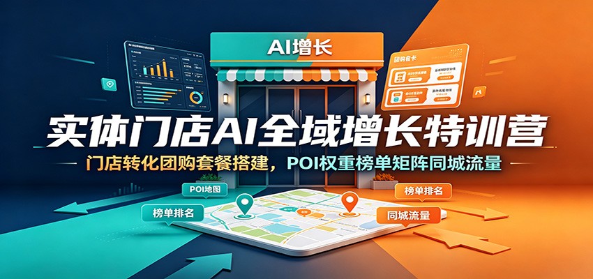 实体门店AI全域增长特训营：门店转化团购套餐搭建，POI权重榜单矩阵同城流量-知享资源网