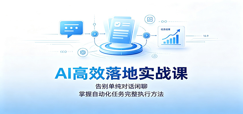 AI高效落地实战课：告别单纯对话闲聊，掌握自动化任务完整执行方法-知享资源网