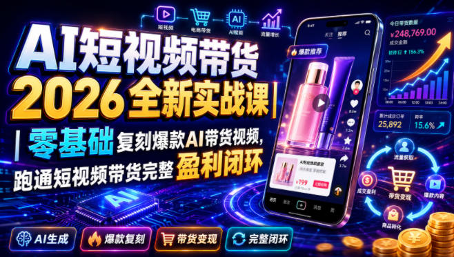 AI短视频带货2026全新实战课｜零基础复刻爆款AI带货视频，跑通短视频带货完整盈利闭环-知享资源网