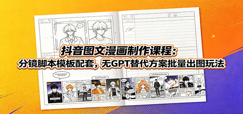 抖音图文漫画制作课程：分镜脚本模板配套，无GPT替代方案批量出图玩法-知享资源网