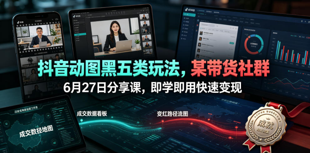 抖音动图黑五类玩法，某带货社群6月27日分享课，即学即用快速变现-知享资源网